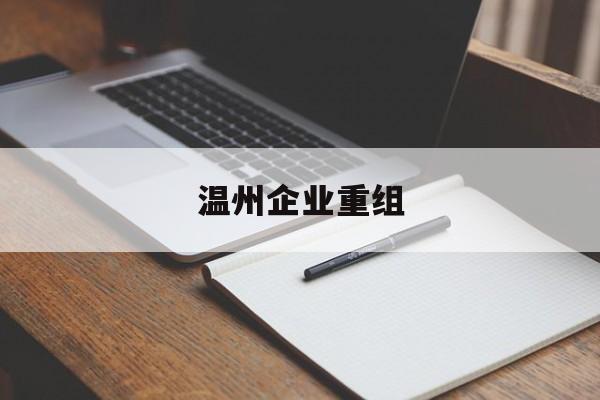 楚雄市温州企业重组(温州市国有企业重组改革)