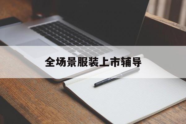 楚雄市全场景服装上市辅导(服装怎么样打造场景化)