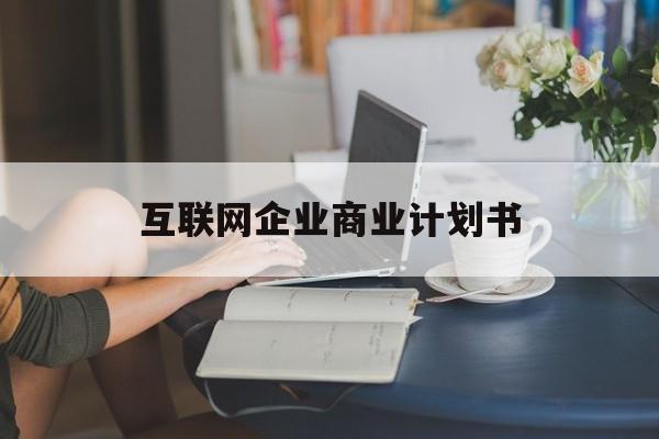 楚雄市互联网企业商业计划书(互联网行业商业计划书侧重点)