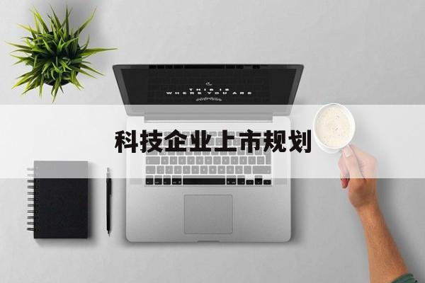 楚雄市科技企业上市规划(大型科技企业 上市)