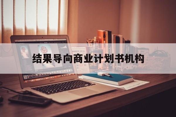 楚雄市结果导向商业计划书机构(从商业计划书到上市后管理)
